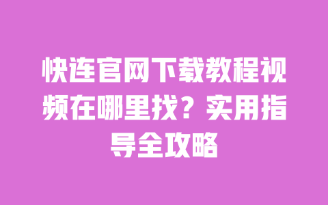 快连官网下载教程视频在哪里找?实用指导全攻略 一
