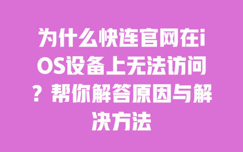 为什么快连官网在iOS设备上无法访问？帮你解答原因与解决方法 一