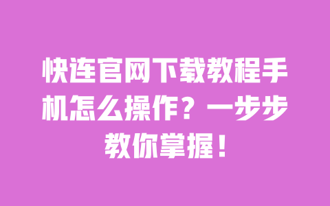 快连官网下载教程手机怎么操作?一步步教你掌握! 一