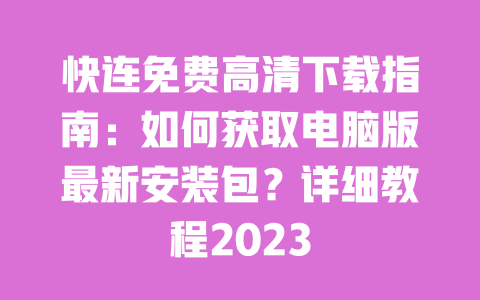 快连免费高清下载指南：如何获取电脑版最新安装包？详细教程2023 一