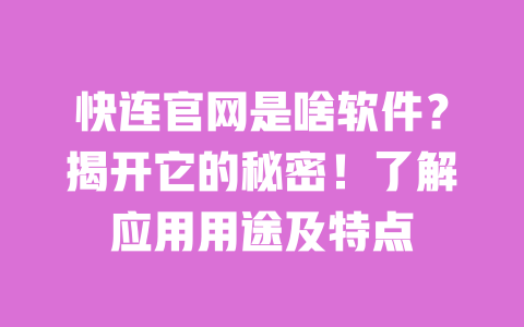 快连官网是啥软件?揭开它的秘密!了解应用用途及特点 一