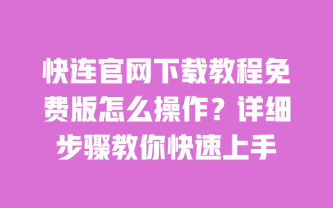 快连官网下载教程免费版怎么操作？详细步骤教你快速上手 一