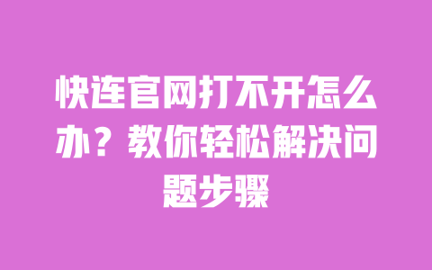 快连官网打不开怎么办?教你轻松解决问题步骤 一
