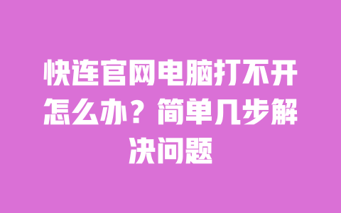 快连官网电脑打不开怎么办？简单几步解决问题 一