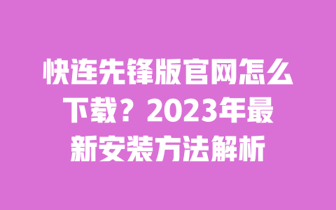 快连先锋版官网怎么下载?2023年最新安装方法解析 一