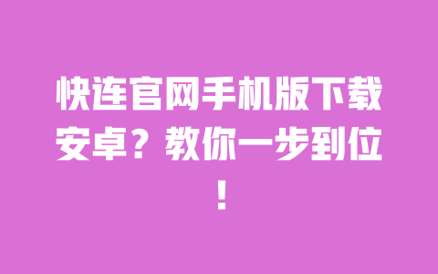 快连官网手机版下载安卓?教你一步到位! 一