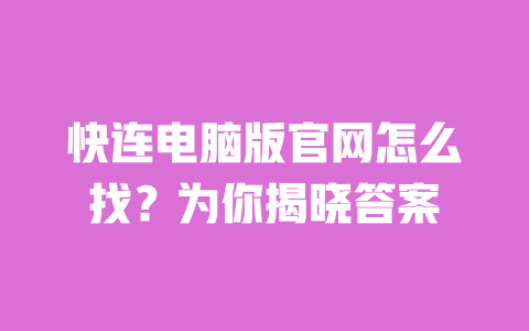 快连电脑版官网怎么找？为你揭晓答案 一