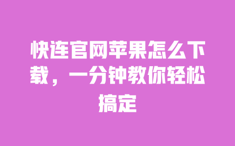 快连官网苹果怎么下载，一分钟教你轻松搞定 一