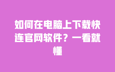 如何在电脑上下载快连官网软件?一看就懂 一