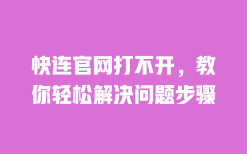 快连官网打不开,教你轻松解决问题步骤 一
