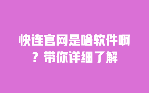快连官网是啥软件啊?带你详细了解 一