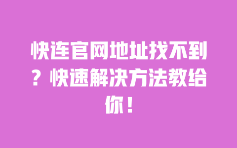 快连官网地址找不到？快速解决方法教给你！ 一