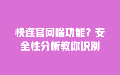 快连官网啥功能?安全性分析教你识别 一