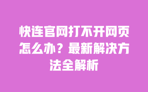 快连官网打不开网页怎么办?最新解决方法全解析 一