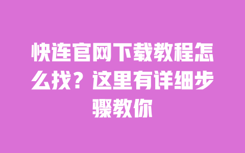 快连官网下载教程怎么找?这里有详细步骤教你 一