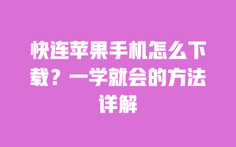 快连苹果手机怎么下载?一学就会的方法详解 一