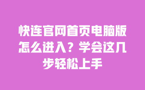 快连官网首页电脑版怎么进入?学会这几步轻松上手 一