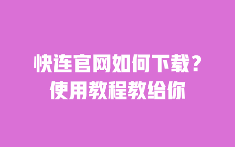 快连官网如何下载?使用教程教给你 一