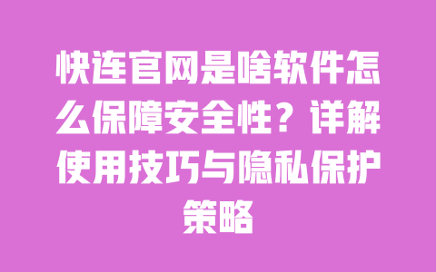 快连官网是啥软件怎么保障安全性？详解使用技巧与隐私保护策略 一