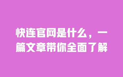 快连官网是什么,一篇文章带你全面了解 一