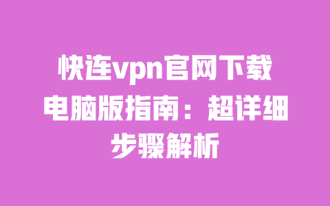 快连vpn官网下载电脑版指南：超详细步骤解析 一