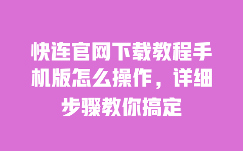 快连官网下载教程手机版怎么操作,详细步骤教你搞定 一