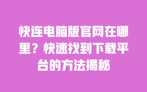 快连电脑版官网在哪里？快速找到下载平台的方法揭秘 一