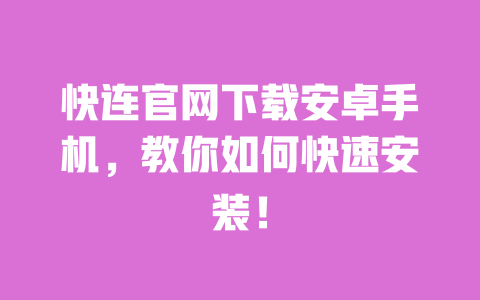 快连官网下载安卓手机,教你如何快速安装!
一
