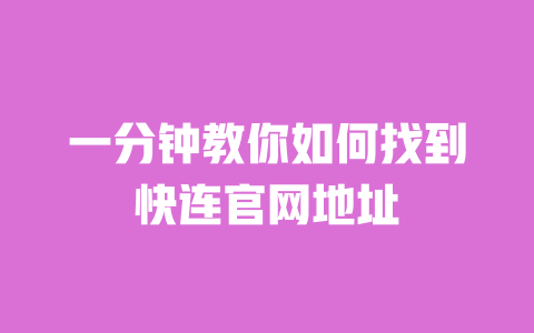 一分钟教你如何找到快连官网地址 一