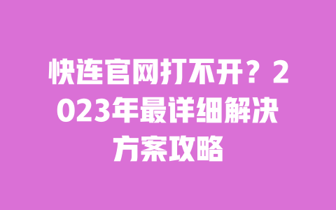 快连官网打不开?2023年最详细解决方案攻略 一