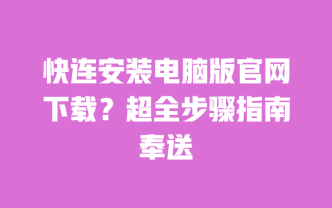 快连安装电脑版官网下载？超全步骤指南奉送 一