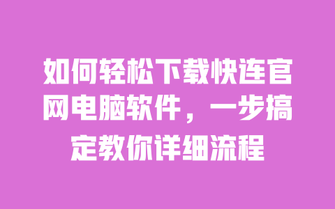 如何轻松下载快连官网电脑软件,一步搞定教你详细流程 一