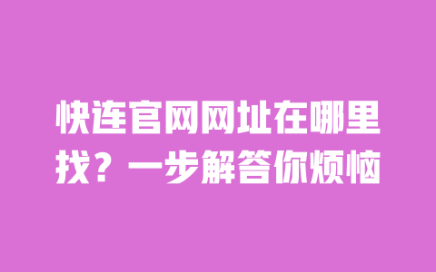 快连官网网址在哪里找？一步解答你烦恼 一