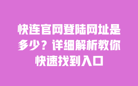 快连官网登陆网址是多少?详细解析教你快速找到入口 一