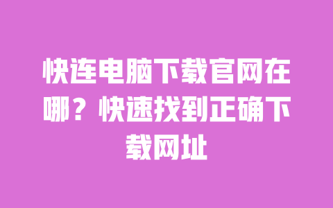 快连电脑下载官网在哪?快速找到正确下载网址 一