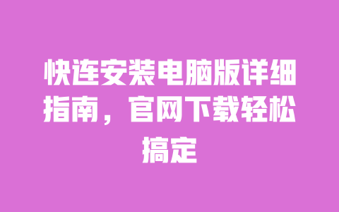 快连安装电脑版详细指南，官网下载轻松搞定 一