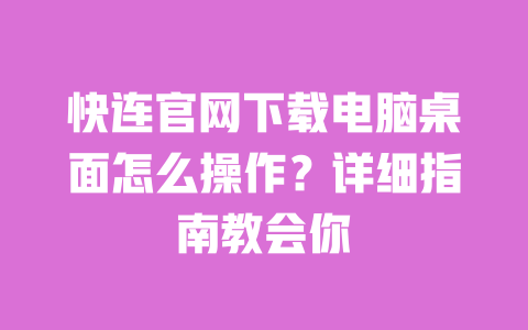 快连官网下载电脑桌面怎么操作?详细指南教会你 一