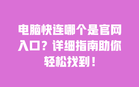 电脑快连哪个是官网入口?详细指南助你轻松找到! 一