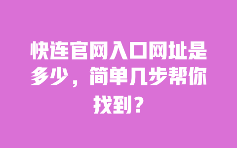快连官网入口网址是多少,简单几步帮你找到? 一