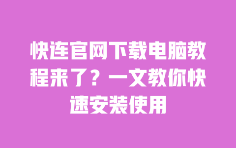快连官网下载电脑教程来了?一文教你快速安装使用 一