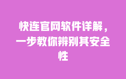 快连官网软件详解,一步教你辨别其安全性 一
