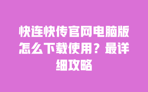 快连快传官网电脑版怎么下载使用?最详细攻略 一