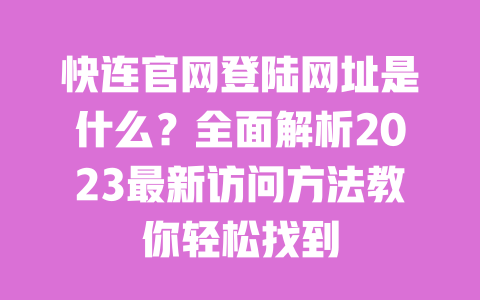 快连官网登陆网址是什么?全面解析2023最新访问方法教你轻松找到 一