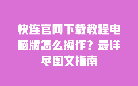 快连官网下载教程电脑版怎么操作?最详尽图文指南 一