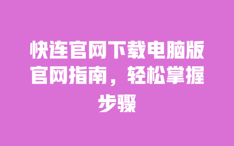 快连官网下载电脑版官网指南,轻松掌握步骤 一