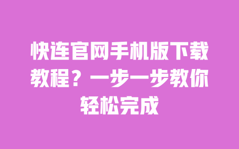 快连官网手机版下载教程？一步一步教你轻松完成 一