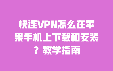 快连VPN怎么在苹果手机上下载和安装?教学指南 一