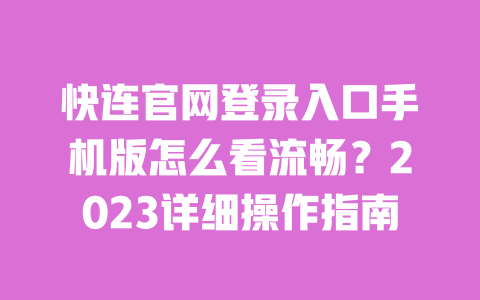 快连官网登录入口手机版怎么看流畅？2023详细操作指南 一