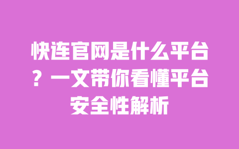 快连官网是什么平台?一文带你看懂平台安全性解析 一