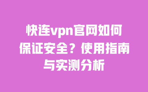 快连vpn官网如何保证安全？使用指南与实测分析 一
